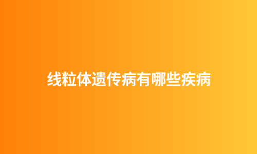 线粒体遗传病有哪些疾病