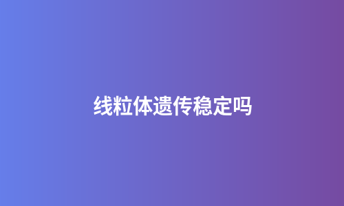 线粒体遗传稳定吗