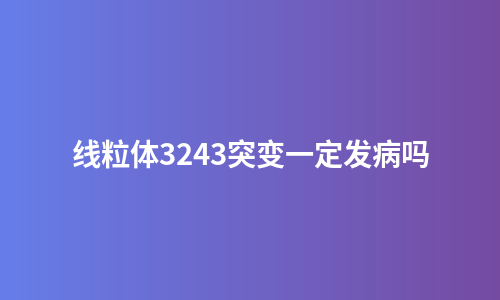 线粒体3243突变一定发病吗