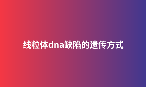 线粒体dna缺陷的遗传方式