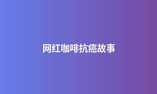 网红咖啡抗癌故事