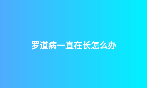 罗道病一直在长怎么办