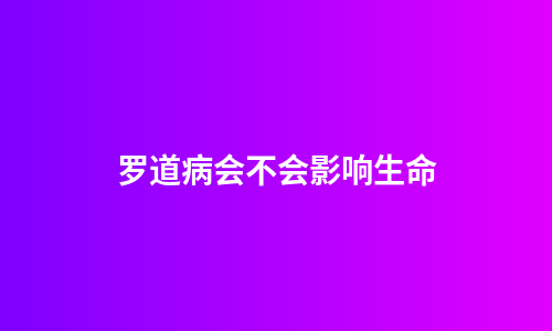 罗道病会不会影响生命