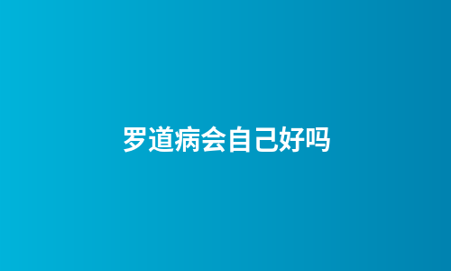 罗道病会自己好吗