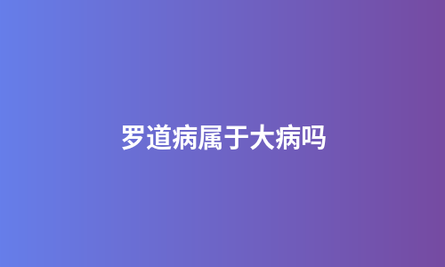 罗道病属于大病吗