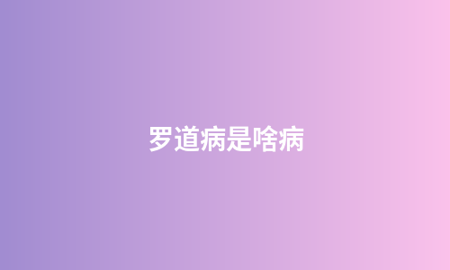 罗道病是啥病