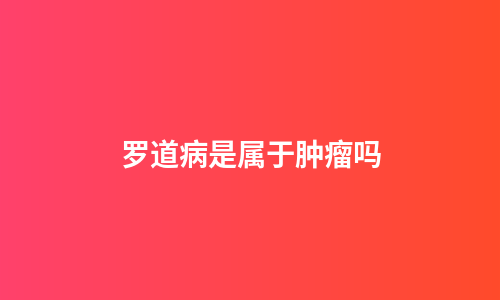罗道病是属于肿瘤吗