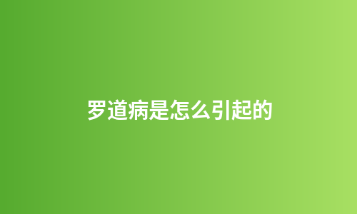 罗道病是怎么引起的