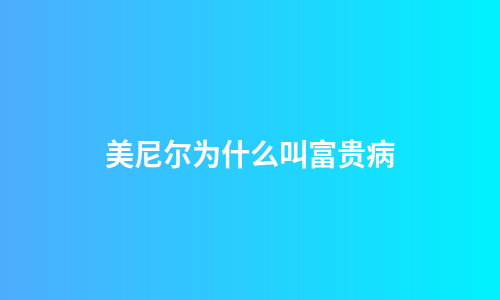 美尼尔为什么叫富贵病