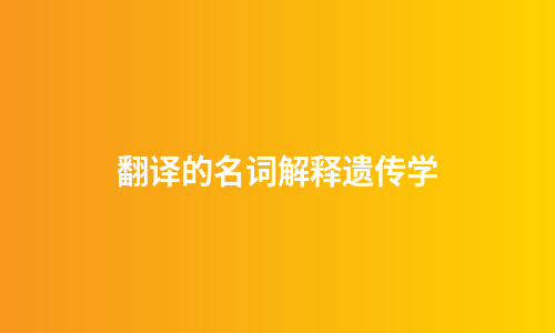 翻译的名词解释遗传学