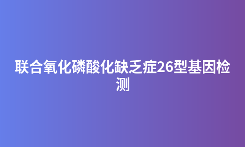 联合氧化磷酸化缺乏症26型基因检测