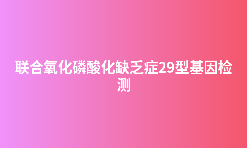 联合氧化磷酸化缺乏症29型基因检测