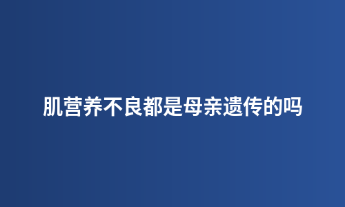 肌营养不良都是母亲遗传的吗