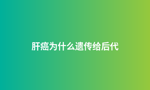 肝癌为什么遗传给后代