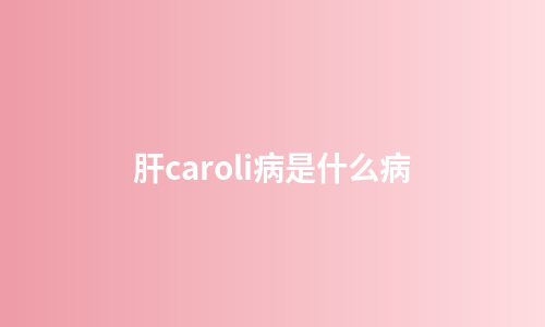 肝caroli病是什么病