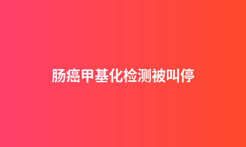 肠癌甲基化检测被叫停