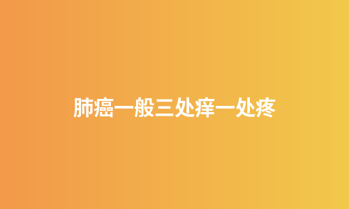 肺癌一般三处痒一处疼