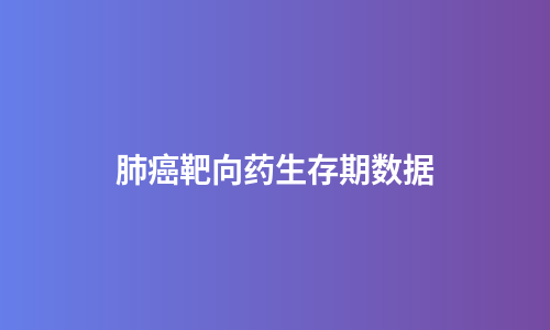 肺癌靶向药生存期数据