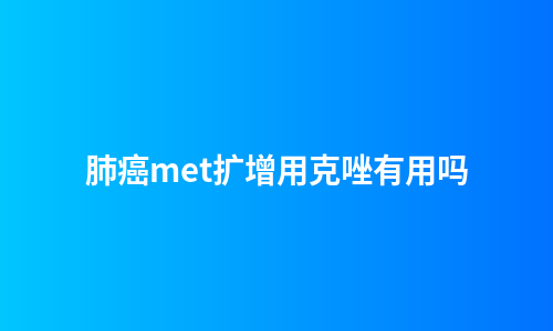 肺癌met扩增用克唑有用吗