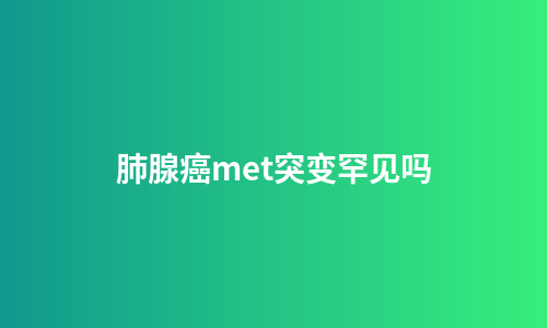 肺腺癌met突变罕见吗