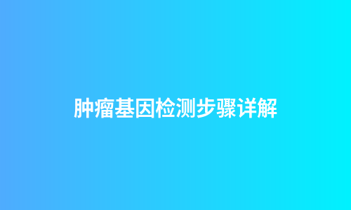 肿瘤基因检测步骤详解