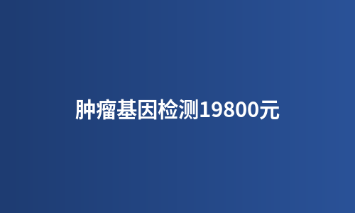 肿瘤基因检测19800元