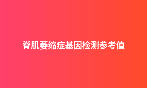 脊肌萎缩症基因检测参考值