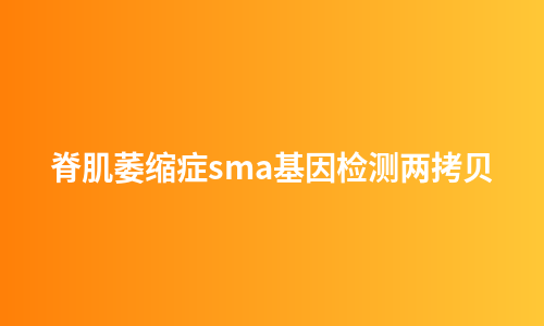 脊肌萎缩症sma基因检测两拷贝