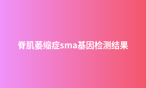 脊肌萎缩症sma基因检测结果
