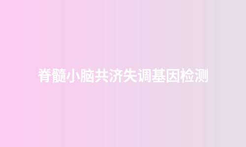脊髓小脑共济失调基因检测