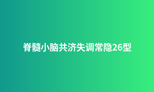 脊髓小脑共济失调常隐26型