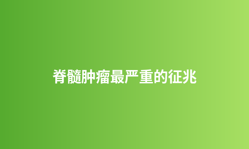 脊髓肿瘤最严重的征兆
