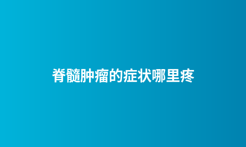 脊髓肿瘤的症状哪里疼