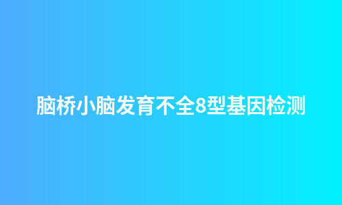 脑桥小脑发育不全8型基因检测