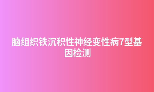 脑组织铁沉积性神经变性病7型基因检测