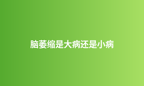 脑萎缩是大病还是小病