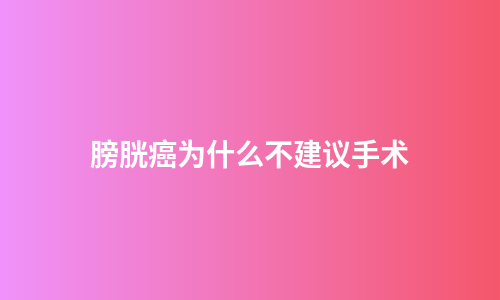 膀胱癌为什么不建议手术