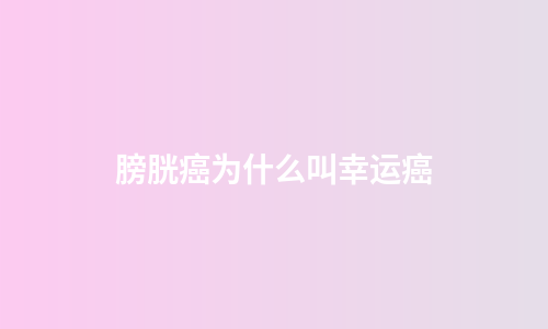 膀胱癌为什么叫幸运癌