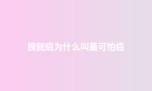 膀胱癌为什么叫最可怕癌