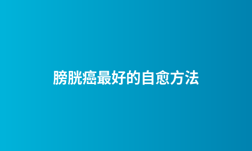 膀胱癌最好的自愈方法