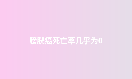 膀胱癌死亡率几乎为0