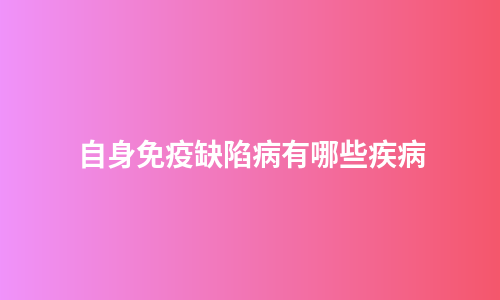 自身免疫缺陷病有哪些疾病