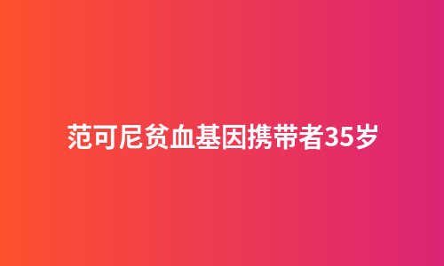 范可尼贫血基因携带者35岁