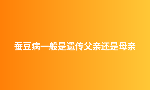 蚕豆病一般是遗传父亲还是母亲