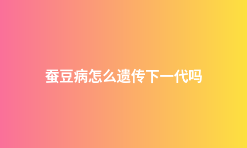 蚕豆病怎么遗传下一代吗