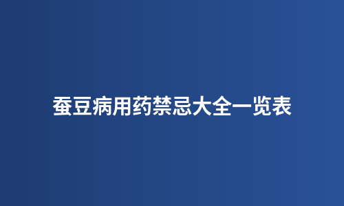 蚕豆病用药禁忌大全一览表