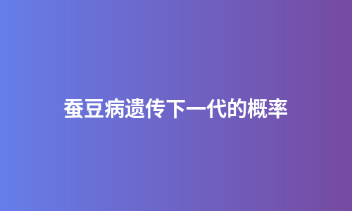 蚕豆病遗传下一代的概率