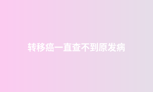 转移癌一直查不到原发病