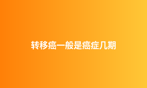 转移癌一般是癌症几期