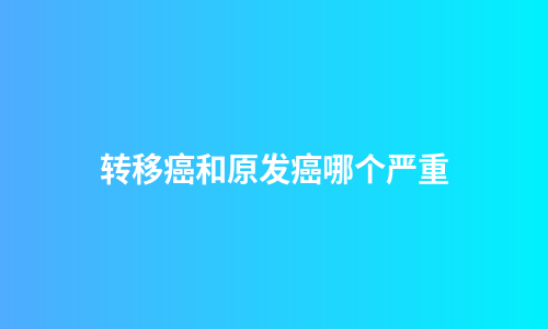 转移癌和原发癌哪个严重